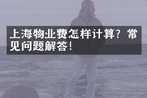 上海物业费怎样计算？常见问题解答！