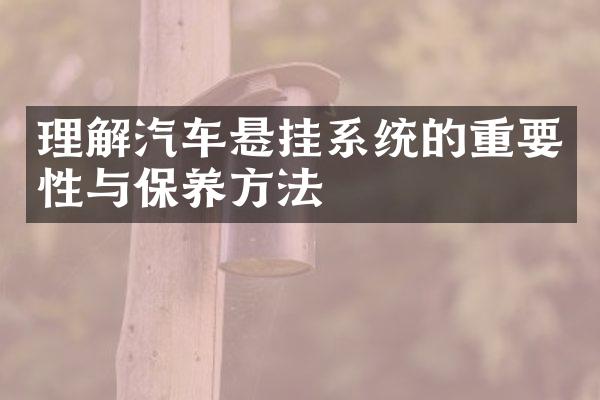 理解汽车悬挂系统的重要性与保养方法