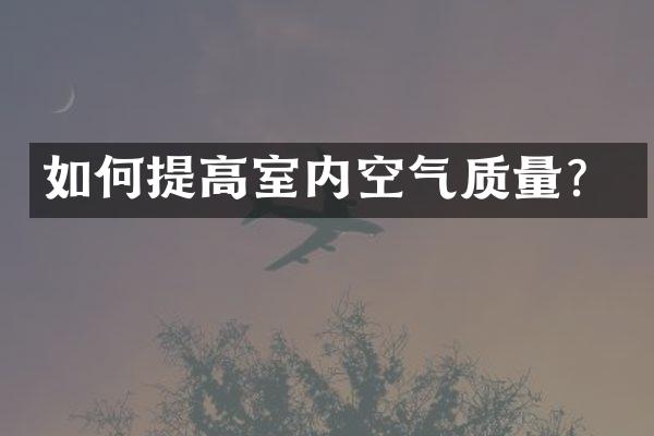 如何提高室内空气质量？