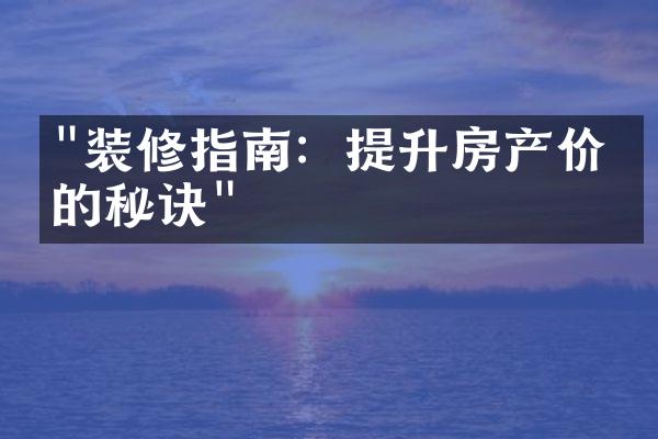 "装修指南：提升房产价值的秘诀"