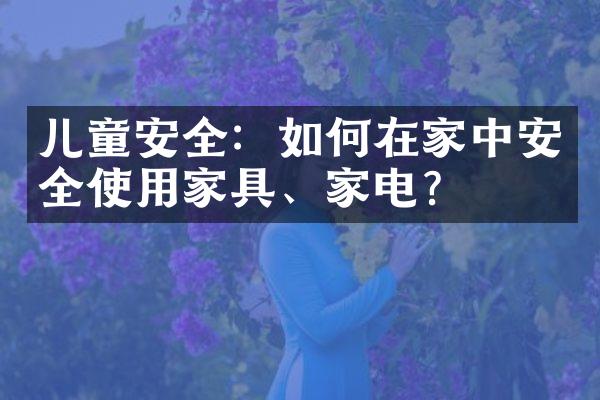 儿童安全：如何在家中安全使用家具、家电？