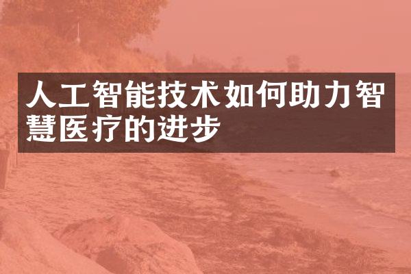 人工智能技术如何助力智慧医疗的进步