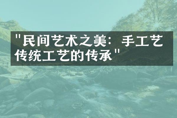 "民间艺术之美：手工艺与传统工艺的传承"