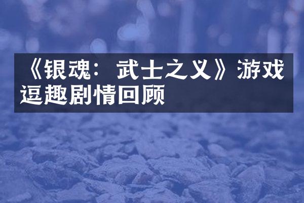 《银魂：武士之义》游戏逗趣剧情回顾