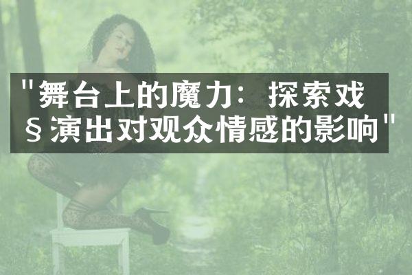 "舞台上的魔力：探索戏剧演出对观众情感的影响"