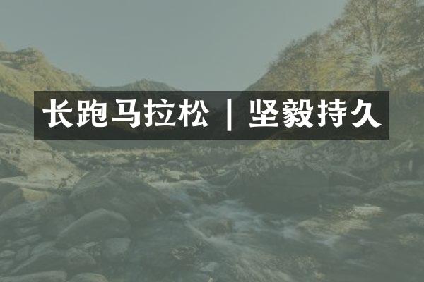 长跑马拉松 | 坚毅持久