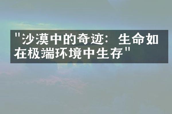 "沙漠中的奇迹：生命如何在极端环境中生存"