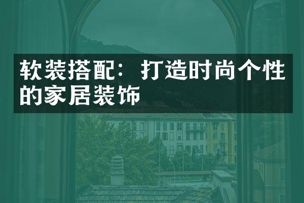 软装搭配：打造时尚个性的家居装饰