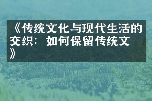 《传统文化与现代生活的交织：如何保留传统文化》