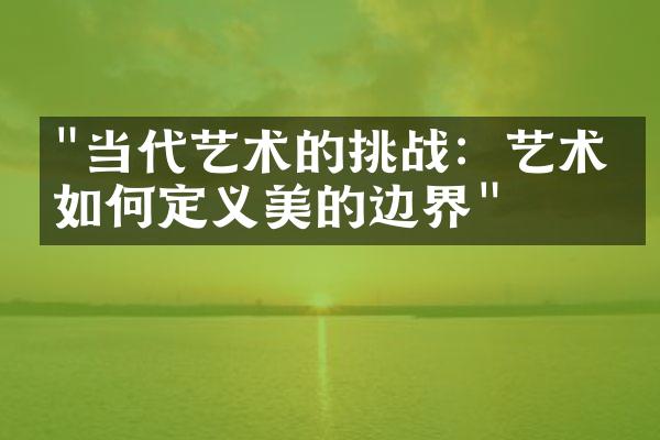 "当代艺术的挑战：艺术家如何定义美的边界"