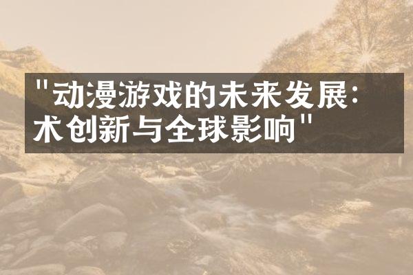 "动漫游戏的未来发展：技术创新与全球影响"