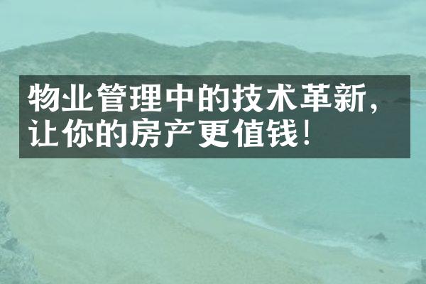 物业管理中的技术革新，让你的房产更值钱！