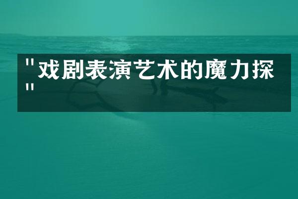 "戏剧表演艺术的魔力探索"