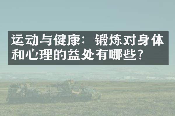 运动与健康：锻炼对身体和心理的益处有哪些？