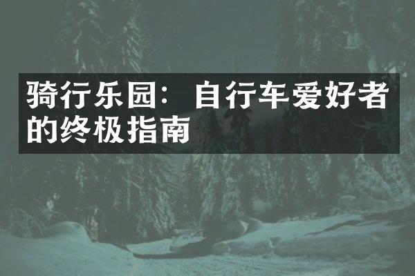 骑行乐园：自行车爱好者的终极指南