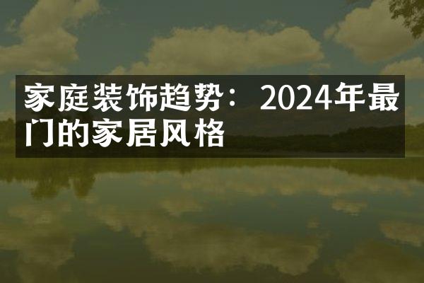 家庭装饰趋势：2024年最热门的家居风格