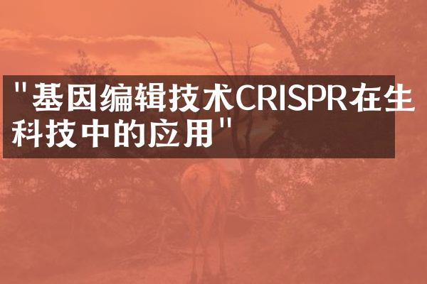 "基因编辑技术CRISPR在生物科技中的应用"