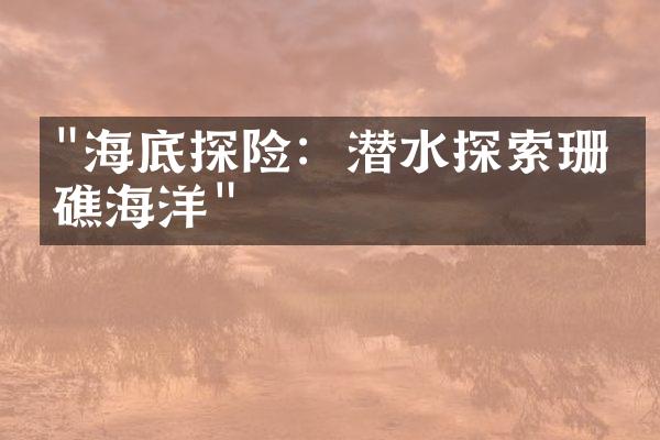"海底探险：潜水探索珊瑚礁海洋"