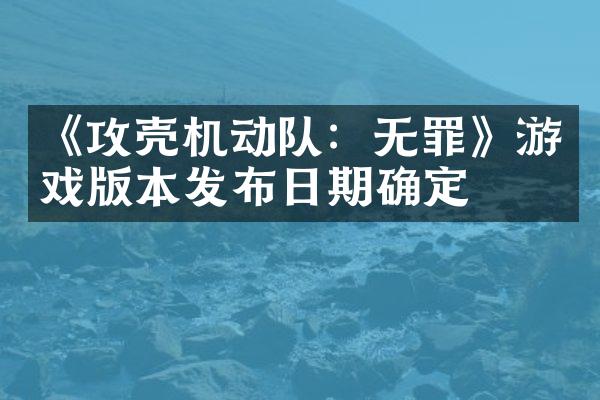 《攻壳机动队：无罪》游戏版本发布日期确定