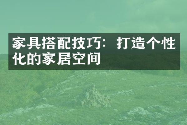 家具搭配技巧：打造个性化的家居空间
