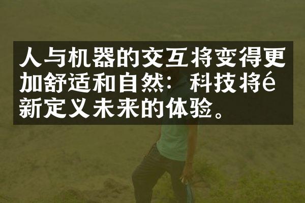 人与机器的交互将变得更加舒适和自然：科技将重新定义未来的体验。