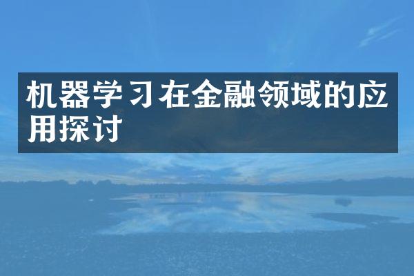 机器学习在金融领域的应用探讨