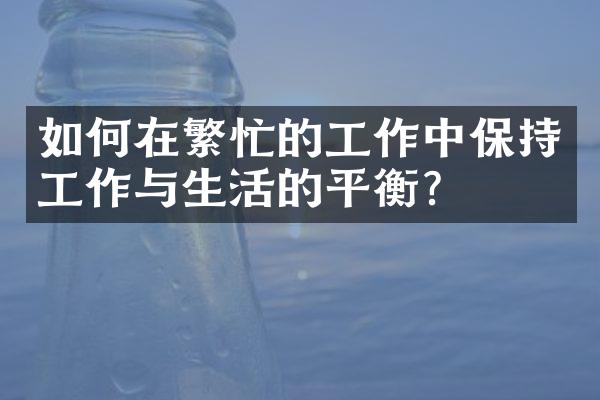 如何在繁忙的工作中保持工作与生活的平衡？