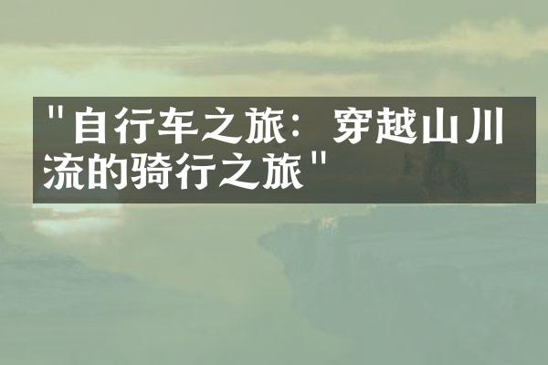 "自行车之旅：穿越山川河流的骑行之旅"