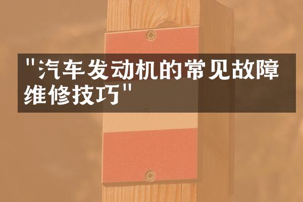 "汽车发动机的常见故障及维修技巧"