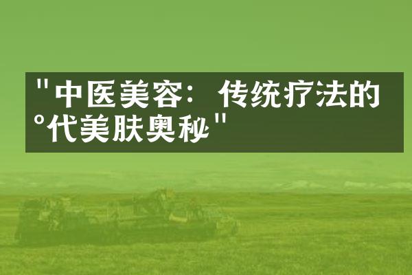 "中医美容：传统疗法的现代美肤奥秘"
