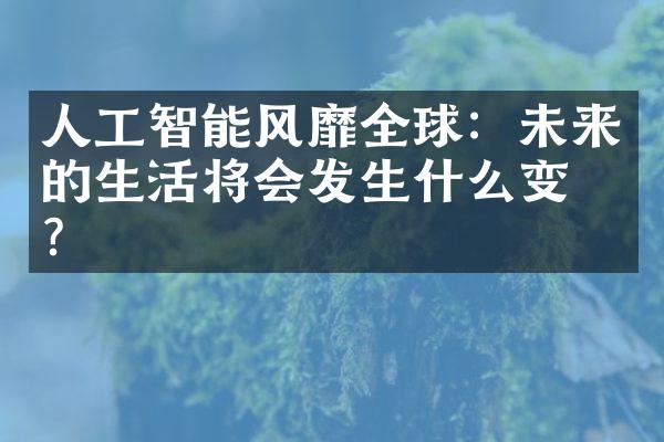 人工智能风靡全球：未来的生活将会发生什么变化？