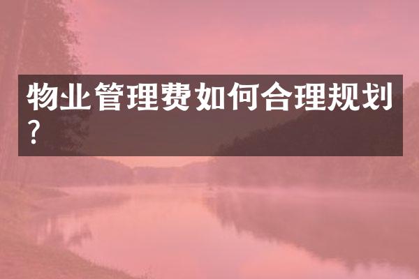 物业管理费如何合理规划？