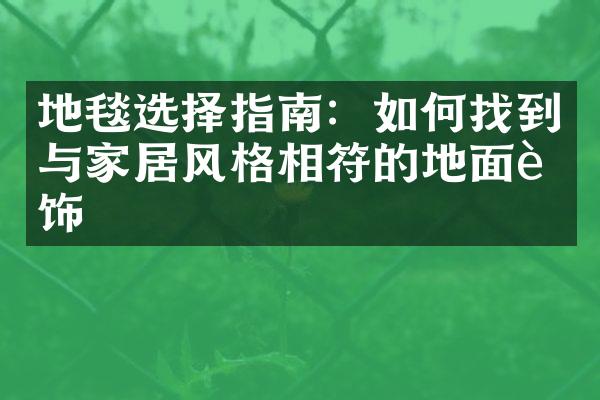 地毯选择指南：如何找到与家居风格相符的地面装饰