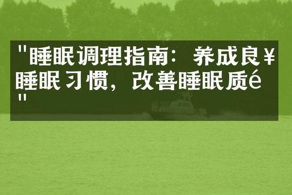 "睡眠调理指南：养成良好睡眠习惯，改善睡眠质量"