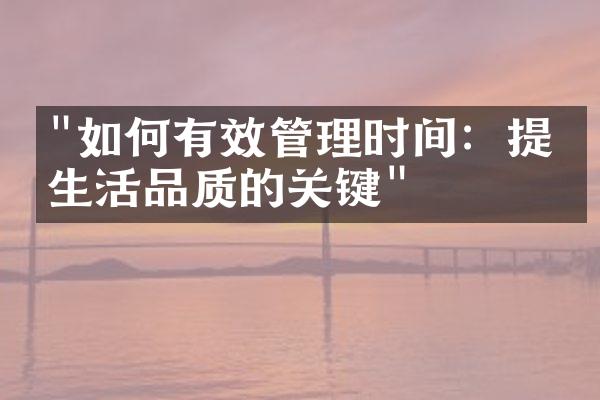 "如何有效管理时间：提升生活品质的关键"
