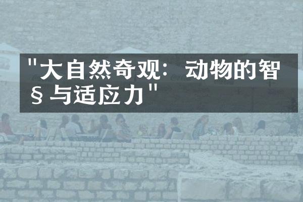 "大自然奇观：动物的智慧与适应力"