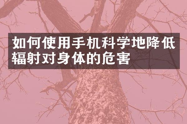 如何使用手机科学地降低辐射对身体的危害