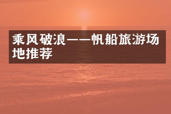 乘风破浪——帆船旅游场地推荐