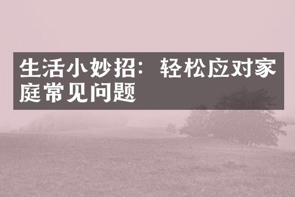 生活小妙招：轻松应对家庭常见问题