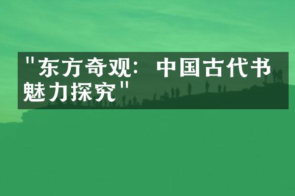 "东方奇观：中国古代书画魅力探究"