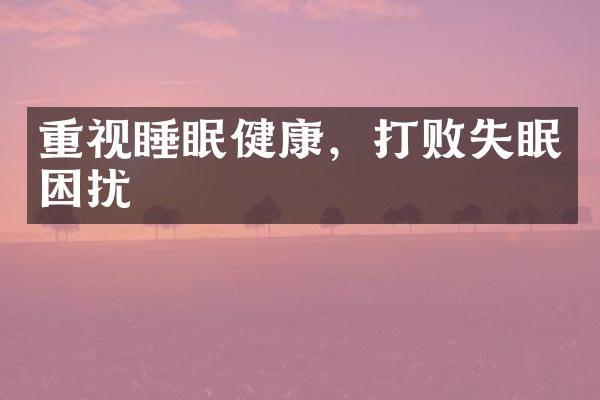 重视睡眠健康，打败失眠困扰