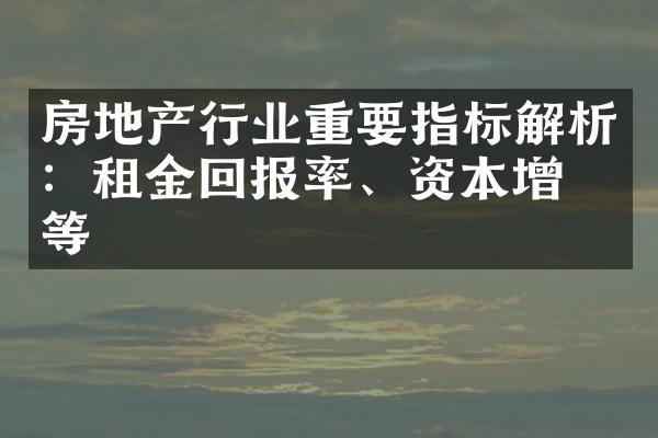 房地产行业重要指标解析：租金回报率、资本增值等