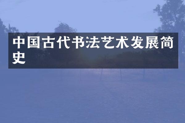 中国古代书法艺术发展简史