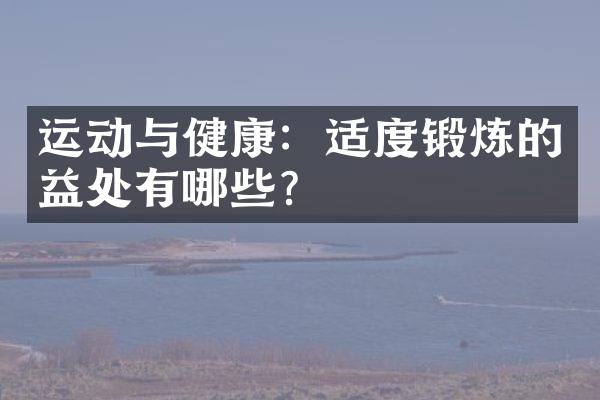 运动与健康：适度锻炼的益处有哪些？