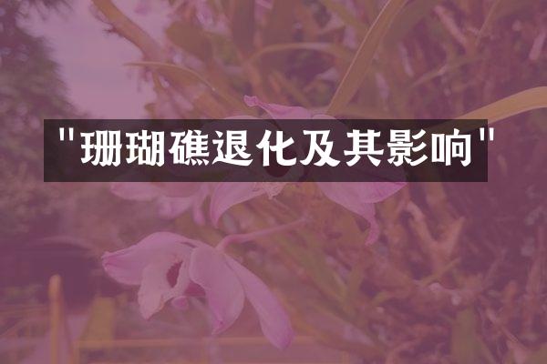 "珊瑚礁退化及其影响"