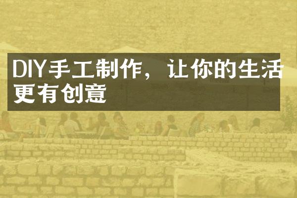 DIY手工制作，让你的生活更有创意