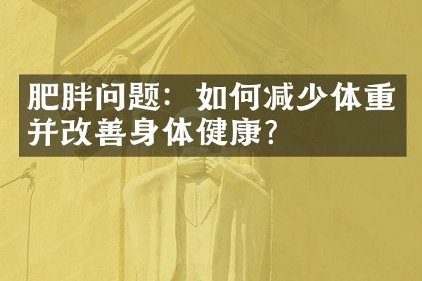 肥胖问题：如何减少体重并改善身体健康？