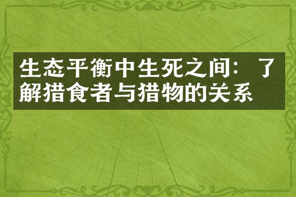 生态平衡中生死之间：了解猎食者与猎物的关系