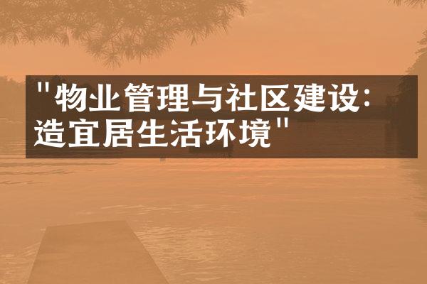"物业管理与社区建设：打造宜居生活环境"