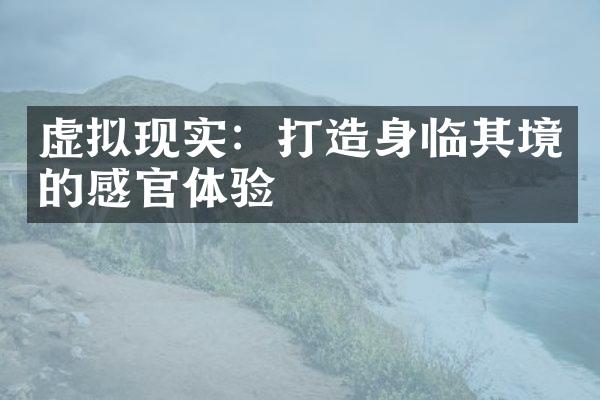 虚拟现实：打造身临其境的感官体验